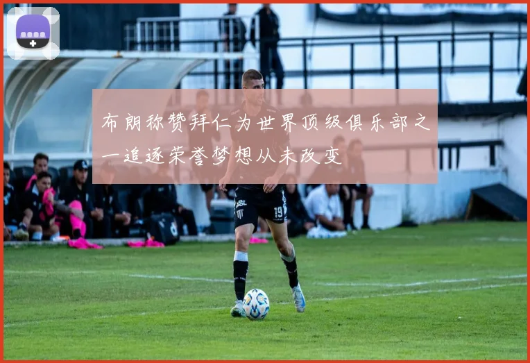 布朗称赞拜仁为世界顶级俱乐部之一追逐荣誉梦想从未改变