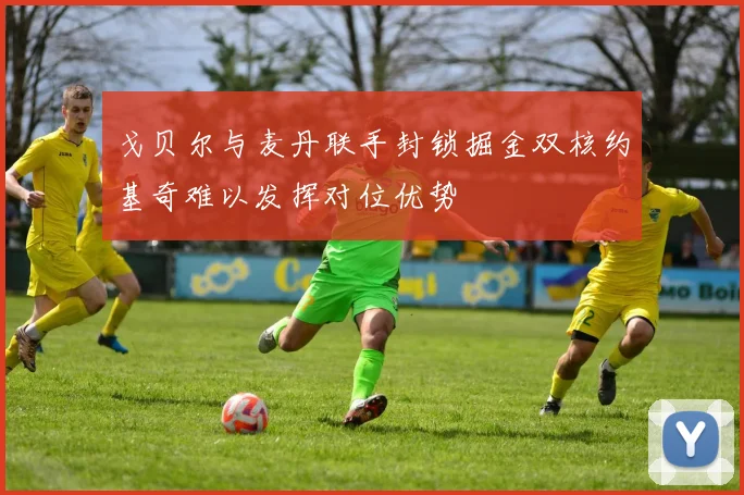 戈贝尔与麦丹联手封锁掘金双核约基奇难以发挥对位优势