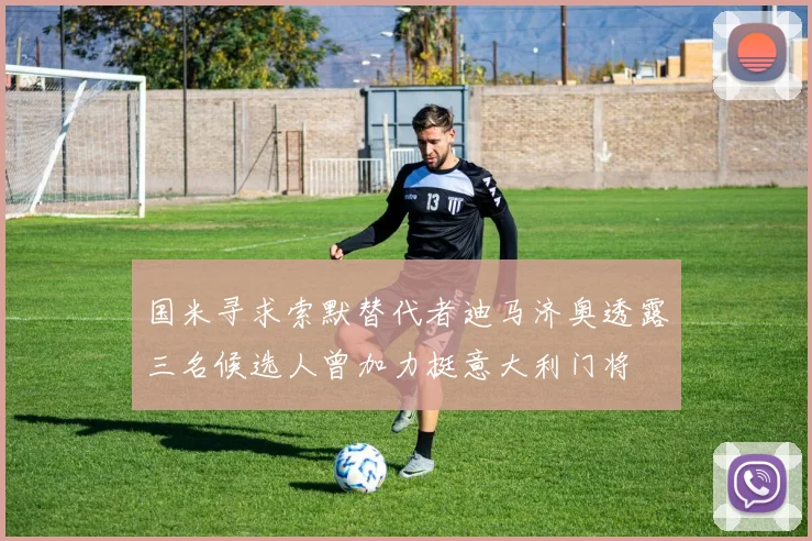 国米寻求索默替代者迪马济奥透露三名候选人曾加力挺意大利门将