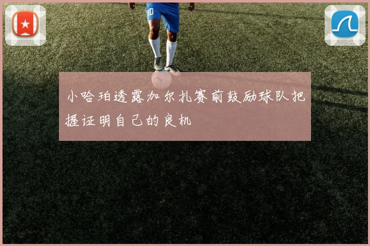 小哈珀透露加尔扎赛前鼓励球队把握证明自己的良机