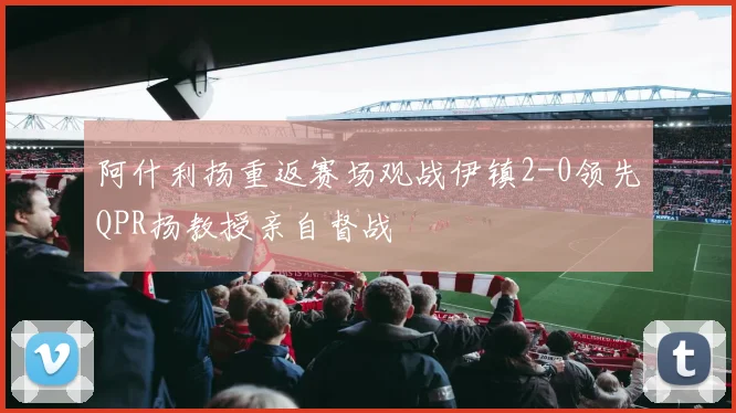 阿什利扬重返赛场观战伊镇2-0领先QPR扬教授亲自督战
