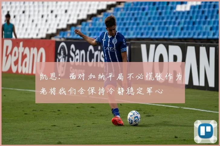 凯恩：面对加纳平局不必慌张作为老将我们会保持冷静稳定军心