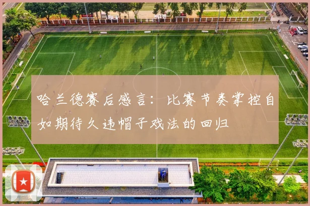 哈兰德赛后感言：比赛节奏掌控自如期待久违帽子戏法的回归